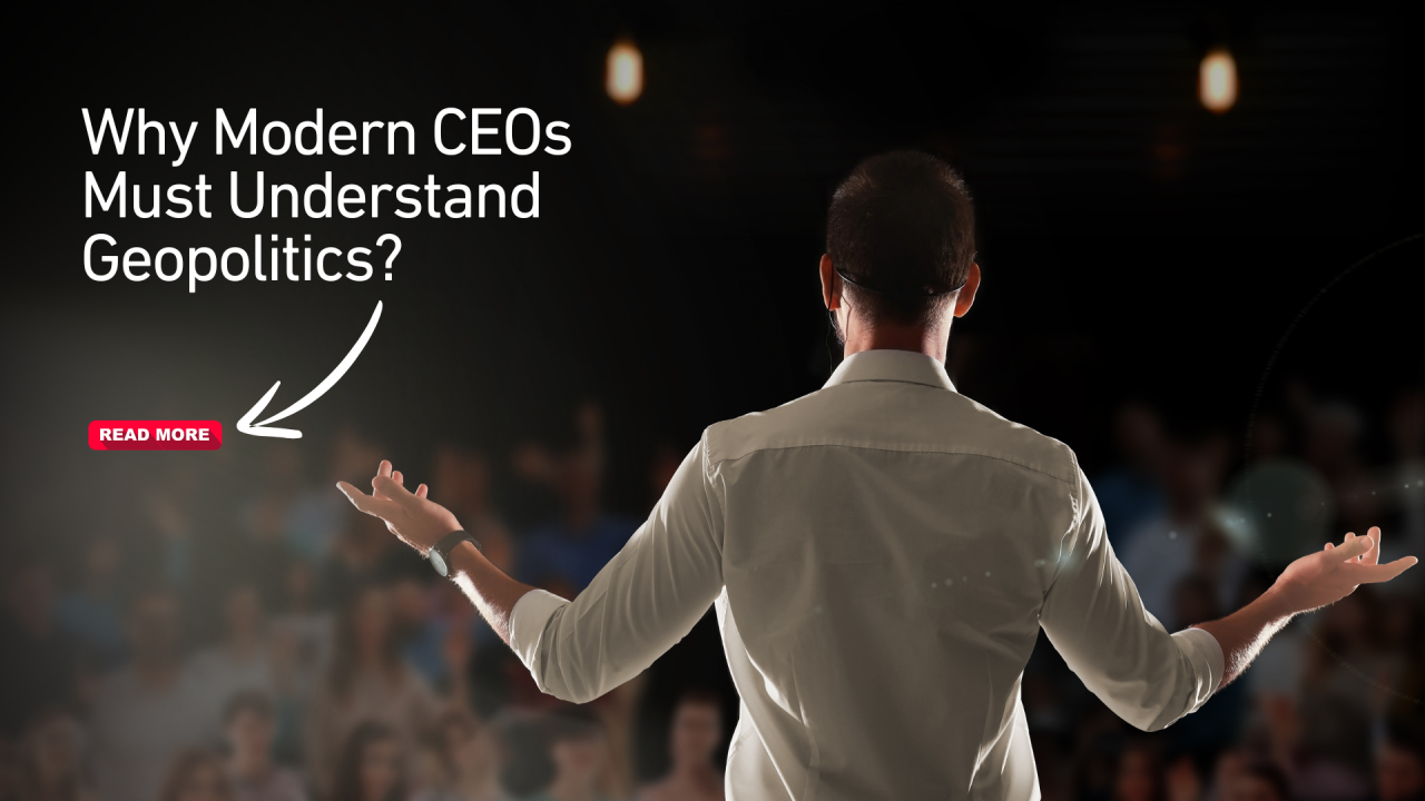 Why Modern CEOs Must Understand Geopolitics?